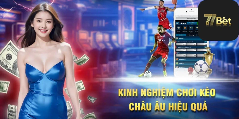 Kinh nghiệm chơi kèo châu âu hiệu quả tại 77bet